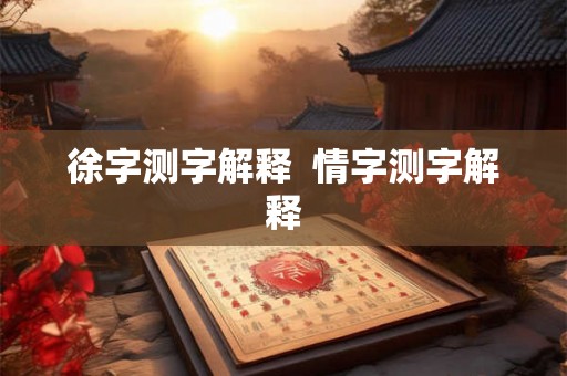 徐字测字解释  情字测字解释