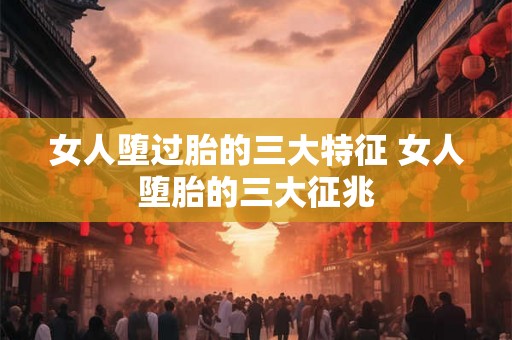 女人堕过胎的三大特征 女人堕胎的三大征兆