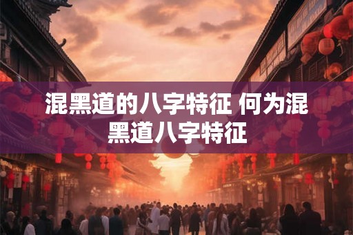 混黑道的八字特征 何为混黑道八字特征
