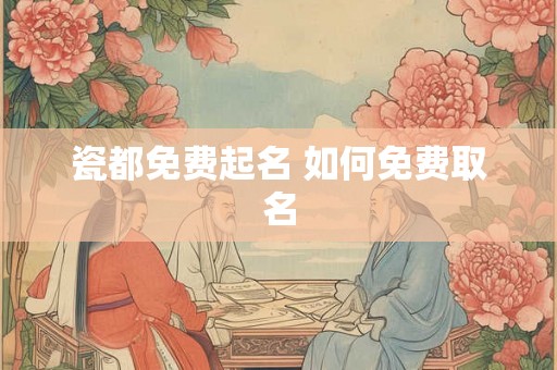 瓷都免费起名 如何免费取名