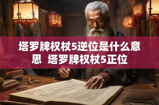 塔罗牌权杖5逆位是什么意思  塔罗牌权杖5正位