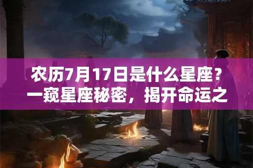 农历7月17日是什么星座？一窥星座秘密，揭开命运之谜