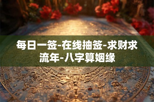 每日一签-在线抽签-求财求流年-八字算姻缘