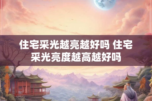 住宅采光越亮越好吗 住宅采光亮度越高越好吗