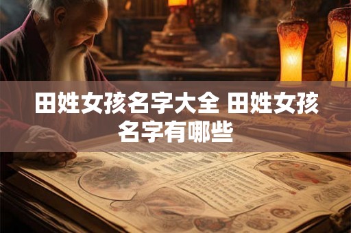 田姓女孩名字大全 田姓女孩名字有哪些