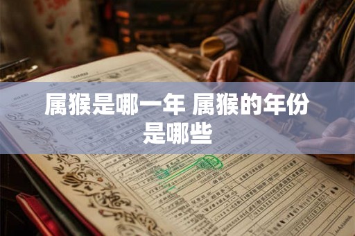 属猴是哪一年 属猴的年份是哪些
