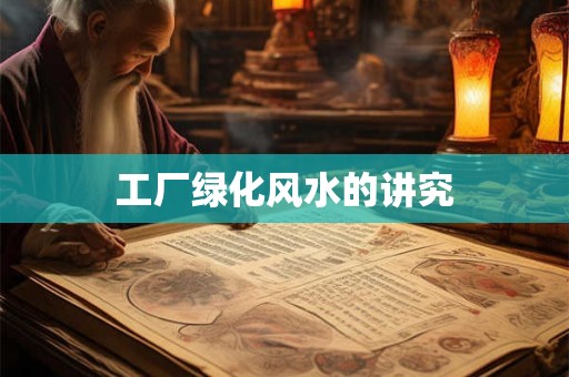 工厂绿化风水的讲究
