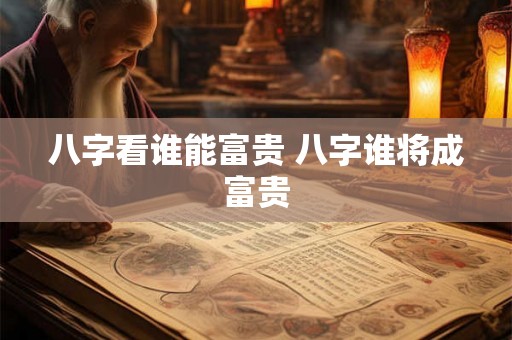八字看谁能富贵 八字谁将成富贵