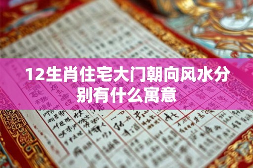 12生肖住宅大门朝向风水分别有什么寓意