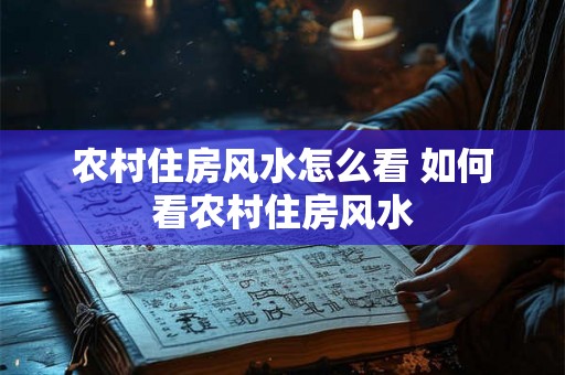 农村住房风水怎么看 如何看农村住房风水