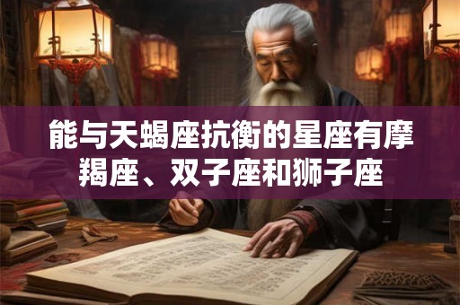 能与天蝎座抗衡的星座有摩羯座、双子座和狮子座
