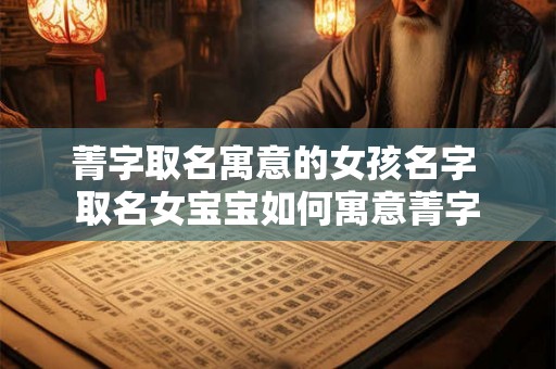 菁字取名寓意的女孩名字 取名女宝宝如何寓意菁字