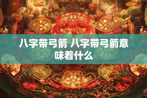 八字带弓箭 八字带弓箭意味着什么 八字带弓箭 八字带弓箭意味着什么