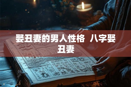 娶丑妻的男人性格 八字娶丑妻 娶丑妻的男人性格 八字娶丑妻