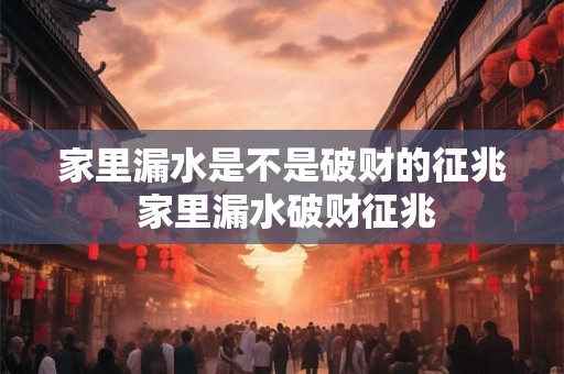 家里漏水是不是破财的征兆 家里漏水破财征兆