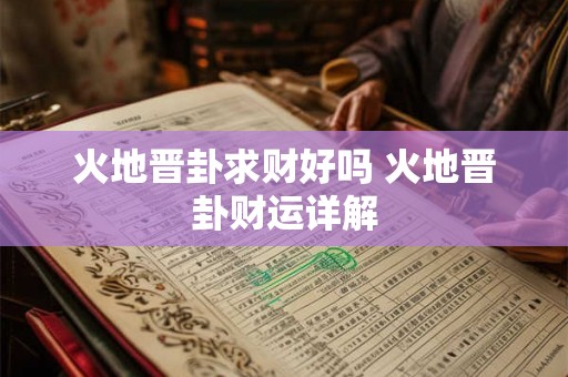 火地晋卦求财好吗 火地晋卦财运详解 火地晋卦求财好吗 火地晋卦财运详解