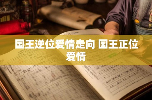 国王逆位爱情走向 国王正位爱情