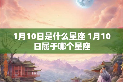 1月10日是什么星座 1月10日属于哪个星座