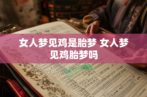 女人梦见鸡是胎梦 女人梦见鸡胎梦吗