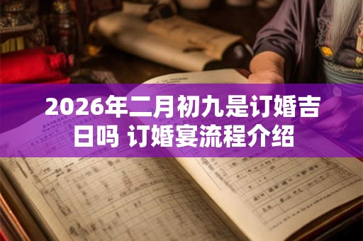 2026年二月初九是订婚吉日吗 订婚宴流程介绍 2026年二月初九是订婚吉日吗 订婚宴流程介绍