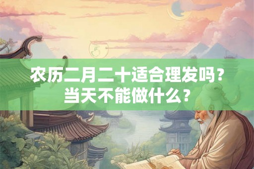 农历二月二十适合理发吗？当天不能做什么？