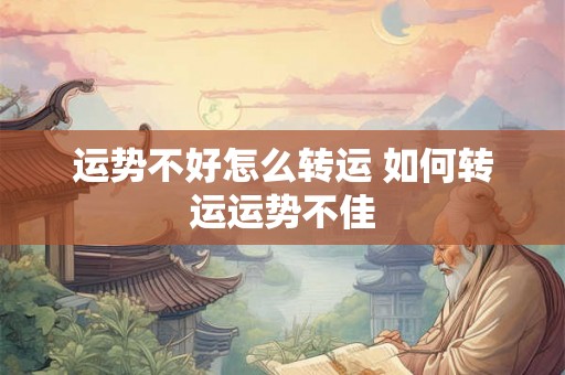 运势不好怎么转运 如何转运运势不佳 运势不好怎么转运 如何转运运势不佳