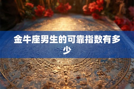 金牛座男生的可靠指数有多少