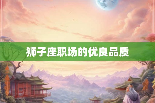 狮子座职场的优良品质