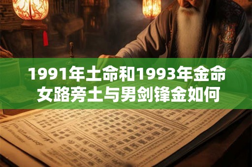 1991年土命和1993年金命 女路旁土与男剑锋金如何