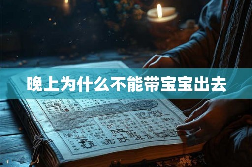 晚上为什么不能带宝宝出去 晚上为什么不能带宝宝出去