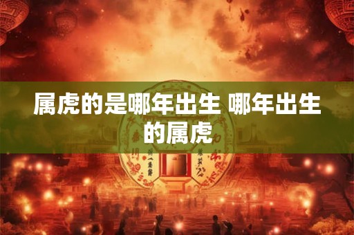 属虎的是哪年出生 哪年出生的属虎