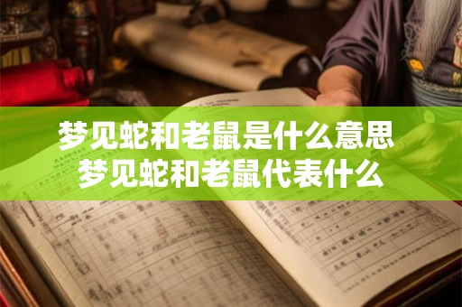 梦见蛇和老鼠是什么意思 梦见蛇和老鼠代表什么