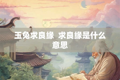 玉兔求良缘  求良缘是什么意思