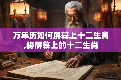 万年历如何屏幕上十二生肖,秘屏幕上的十二生肖
