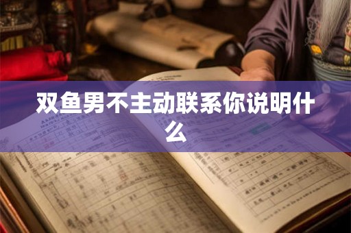 双鱼男不主动联系你说明什么
