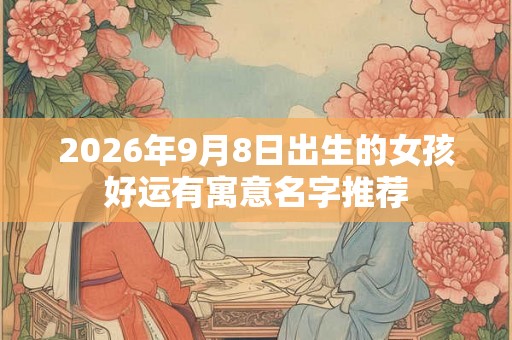 2026年9月8日出生的女孩好运有寓意名字推荐