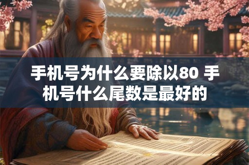 手机号为什么要除以80 手机号什么尾数是最好的 手机号为什么要除以80 手机号什么尾数是最好的