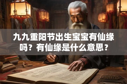 九九重阳节出生宝宝有仙缘吗？有仙缘是什么意思？