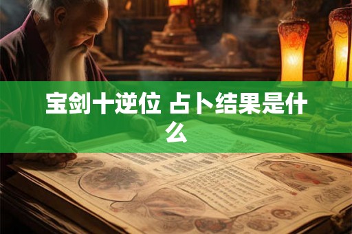 宝剑十逆位 占卜结果是什么
