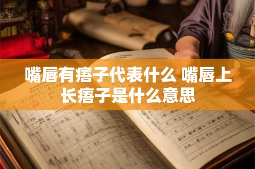 嘴唇有痦子代表什么 嘴唇上长痦子是什么意思