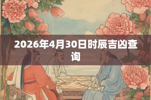 2026年4月30日时辰吉凶查询
