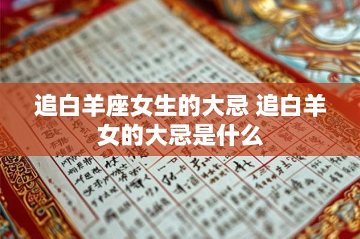 追白羊座女生的大忌 追白羊女的大忌是什么