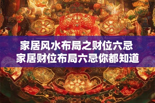 家居风水布局之财位六忌 家居财位布局六忌你都知道吗