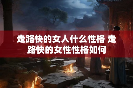 走路快的女人什么性格 走路快的女性性格如何