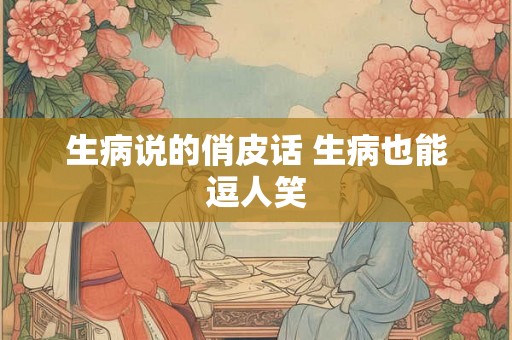 生病说的俏皮话 生病也能逗人笑
