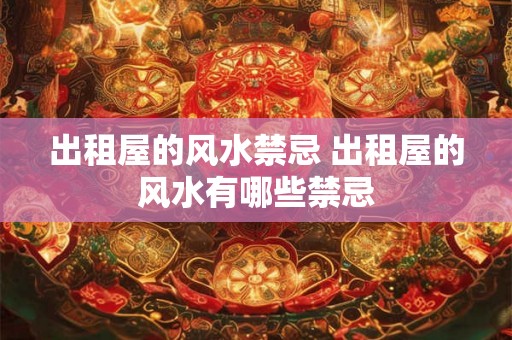 出租屋的风水禁忌 出租屋的风水有哪些禁忌 出租屋的风水禁忌 出租屋的风水有哪些禁忌