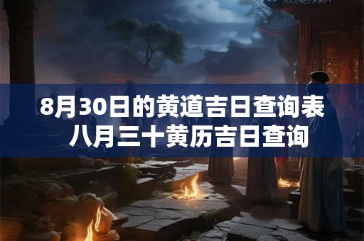 8月30日的黄道吉日查询表 八月三十黄历吉日查询 8月30日的黄道吉日查询表 八月三十黄历吉日查询