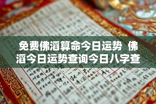 免费佛滔算命今日运势  佛滔今日运势查询今日八字查询