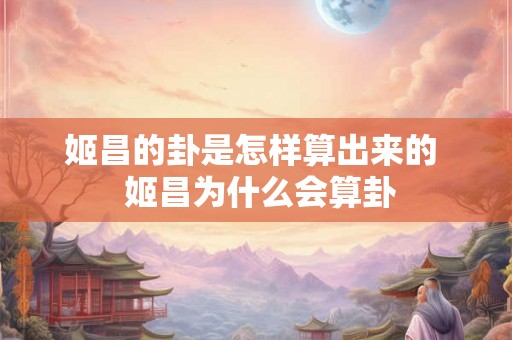 姬昌的卦是怎样算出来的  姬昌为什么会算卦
