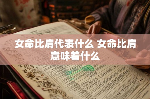 女命比肩代表什么 女命比肩意味着什么